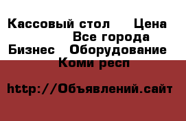 Кассовый стол ! › Цена ­ 5 000 - Все города Бизнес » Оборудование   . Коми респ.